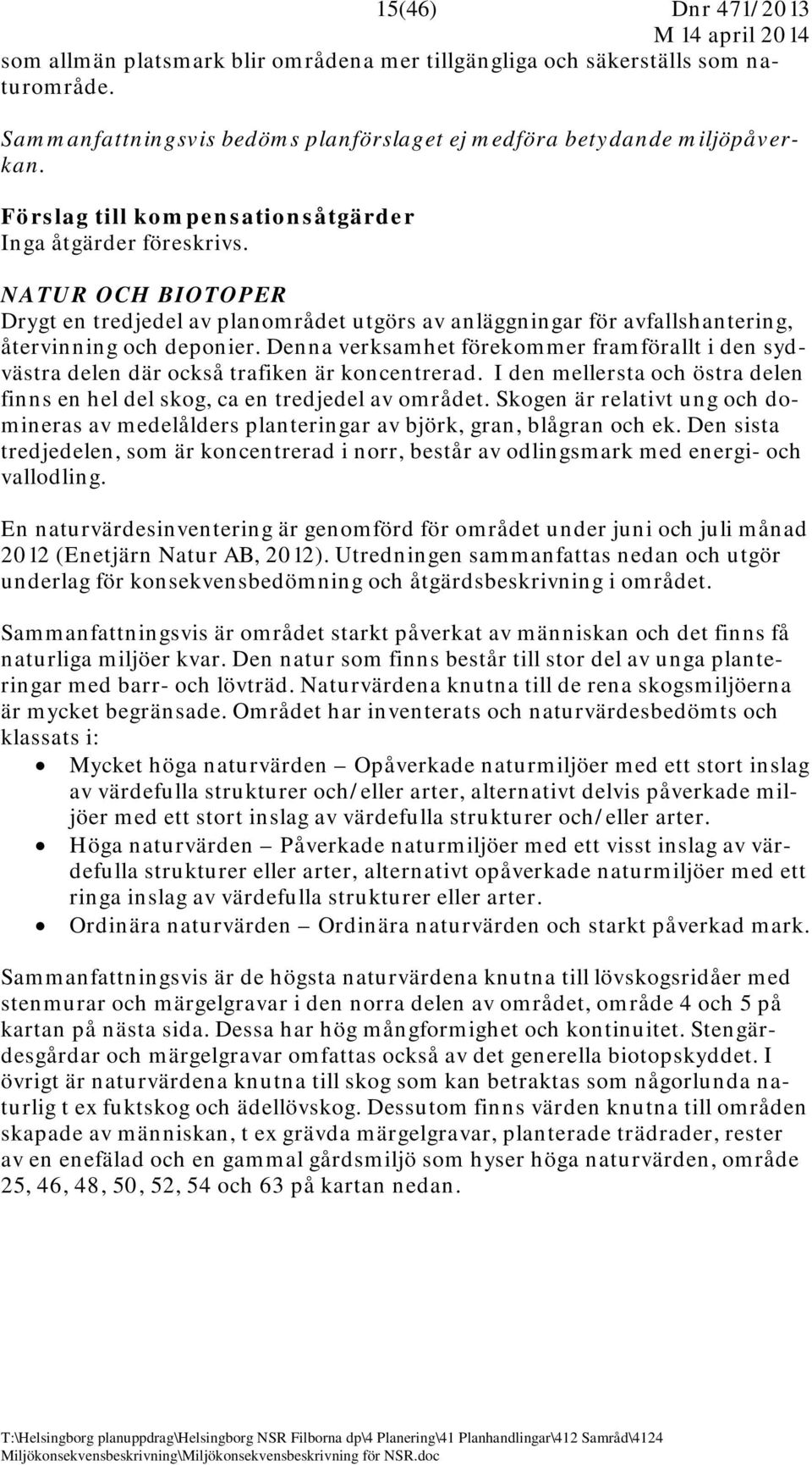 Denna verksamhet förekommer framförallt i den sydvästra delen där också trafiken är koncentrerad. I den mellersta och östra delen finns en hel del skog, ca en tredjedel av området.