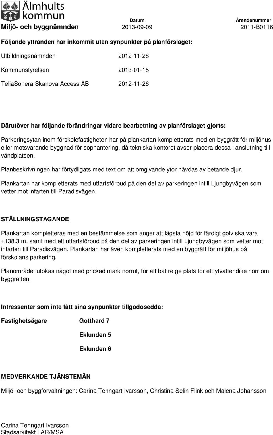 tekniska kontoret avser placera dessa i anslutning till vändplatsen. Planbeskrivningen har förtydligats med text om att omgivande ytor hävdas av betande djur.