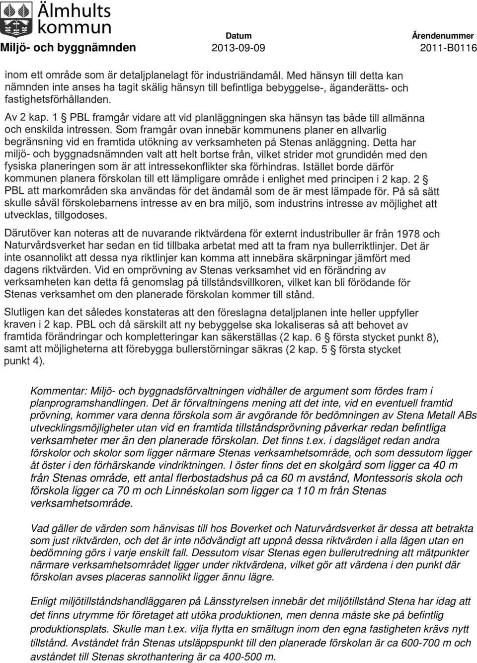 framtida tillståndsprövning påverkar redan befintliga verksamheter mer än den planerade förskolan. Det finns t.ex.