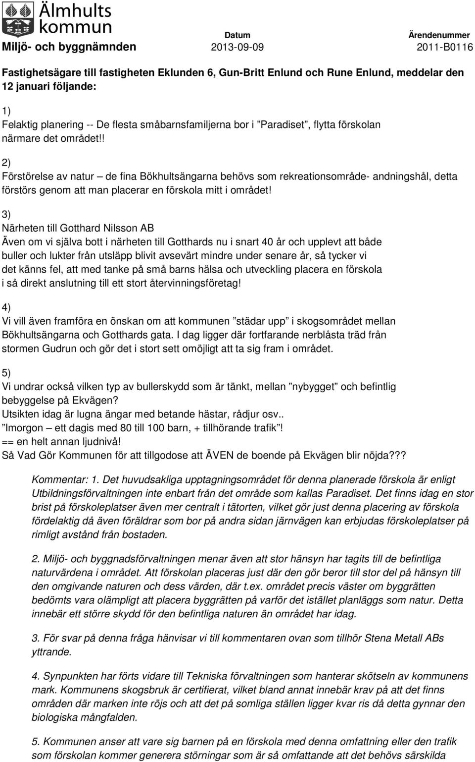 3) Närheten till Gotthard Nilsson AB Även om vi själva bott i närheten till Gotthards nu i snart 40 år och upplevt att både buller och lukter från utsläpp blivit avsevärt mindre under senare år, så