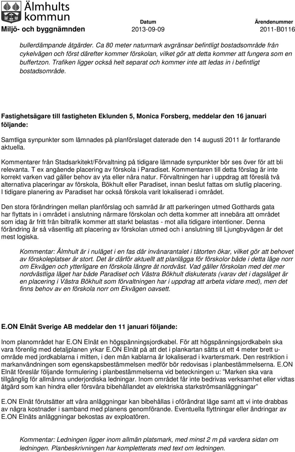 Fastighetsägare till fastigheten Eklunden 5, Monica Forsberg, meddelar den 16 januari följande: Samtliga synpunkter som lämnades på planförslaget daterade den 14 augusti 2011 är fortfarande aktuella.