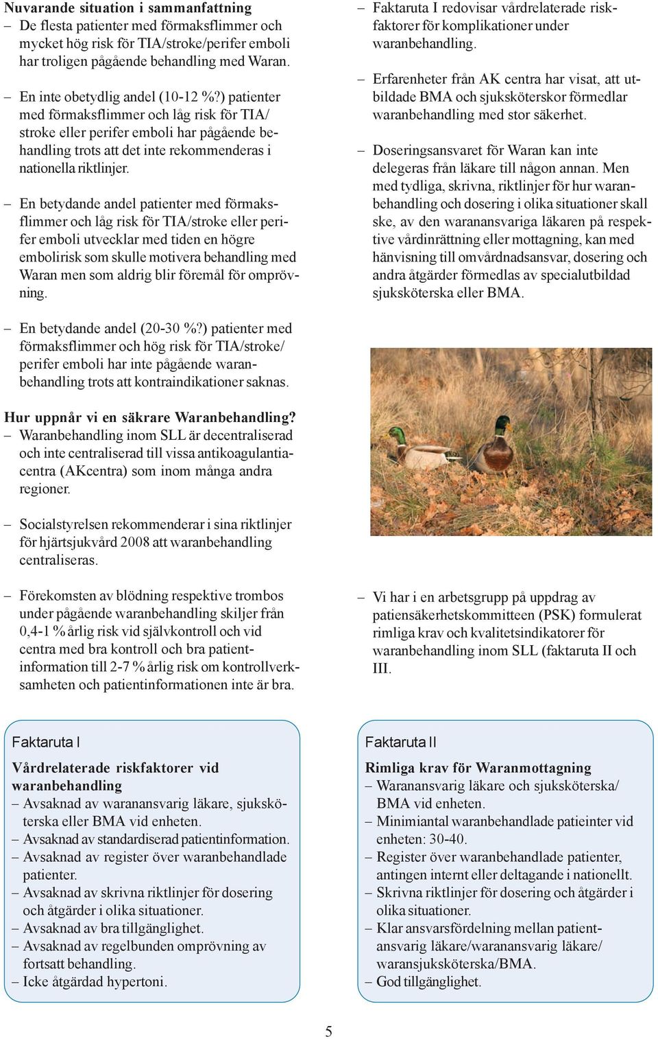 En betydande andel patienter med förmaksflimmer och låg risk för TIA/stroke eller perifer emboli utvecklar med tiden en högre embolirisk som skulle motivera behandling med Waran men som aldrig blir