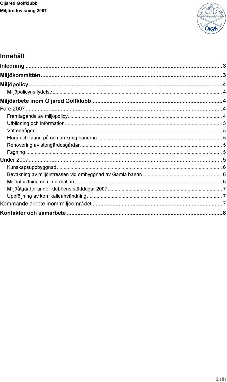 ..5 Renovering av stengärdesgårdar... 5 Fagning... 5 Under 2007...5 Kunskapsuppbyggnad... 6 Bevakning av miljöintressen vid ombyggnad av Gamla banan.