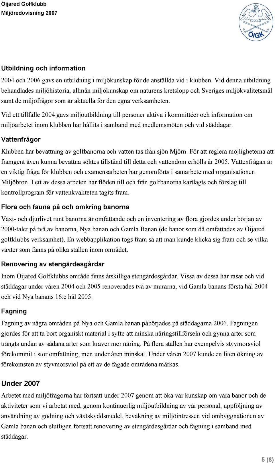 Vid ett tillfälle 2004 gavs miljöutbildning till personer aktiva i kommittéer och information om miljöarbetet inom klubben har hållits i samband med medlemsmöten och vid städdagar.