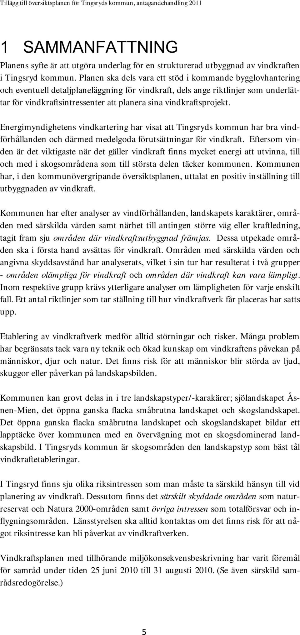 vindkraftsprojekt. Energimyndighetens vindkartering har visat att Tingsryds kommun har bra vindförhållanden och därmed medelgoda förutsättningar för vindkraft.