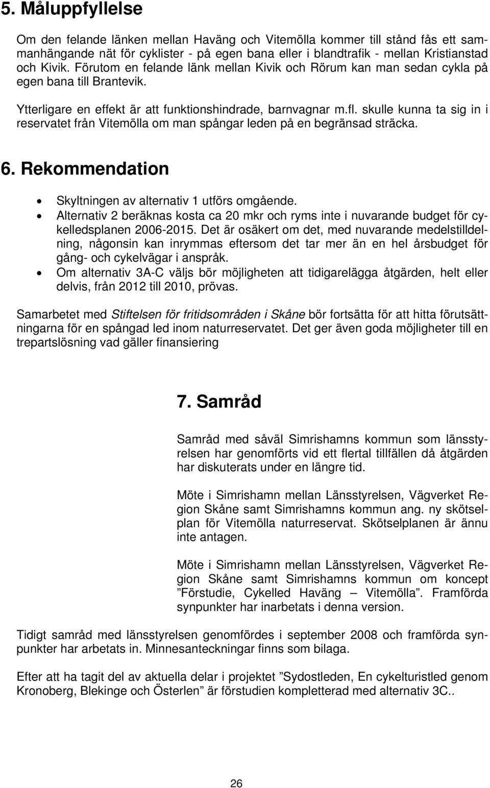 skulle kunna ta sig in i reservatet från Vitemölla om man spångar leden på en begränsad sträcka. 6. Rekommendation Skyltningen av alternativ 1 utförs omgående.