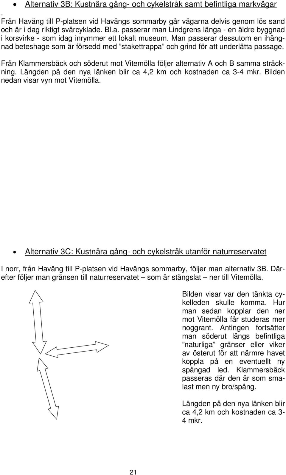 Från Klammersbäck och söderut mot Vitemölla följer alternativ A och B samma sträckning. Längden på den nya länken blir ca 4,2 km och kostnaden ca 3-4 mkr. Bilden nedan visar vyn mot Vitemölla.