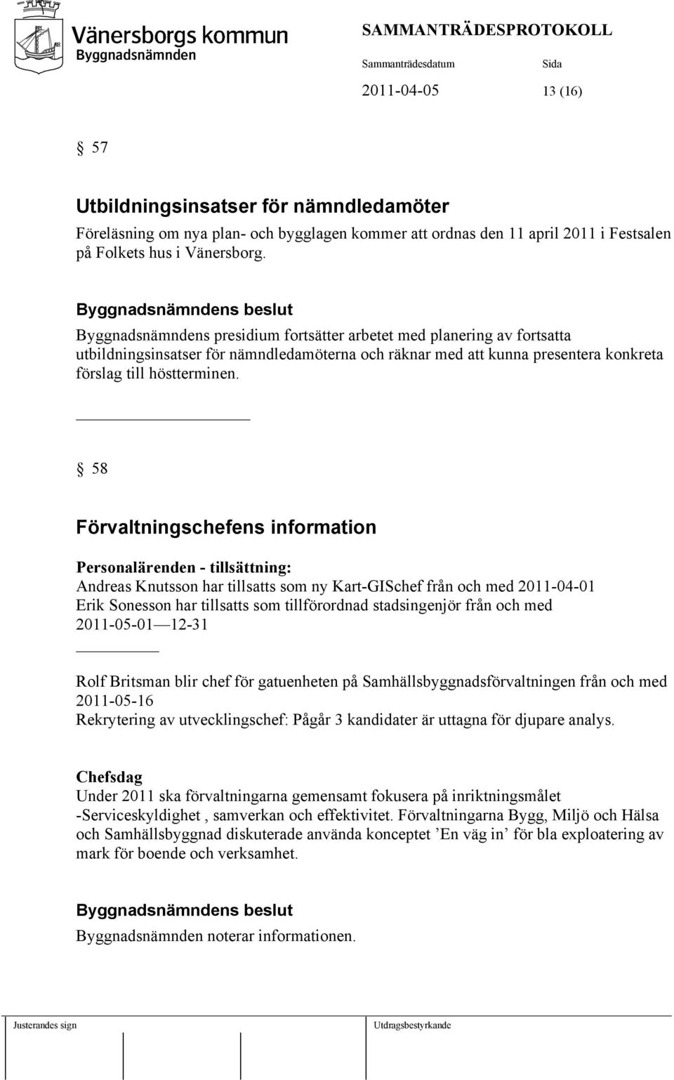 58 Förvaltningschefens information Personalärenden - tillsättning: Andreas Knutsson har tillsatts som ny Kart-GISchef från och med 2011-04-01 Erik Sonesson har tillsatts som tillförordnad