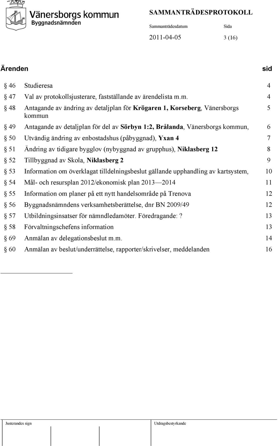 enbostadshus (påbyggnad), Yxan 4 7 51 Ändring av tidigare bygglov (nybyggnad av grupphus), Niklasberg 12 8 52 Tillbyggnad av Skola, Niklasberg 2 9 53 Information om överklagat tilldelningsbeslut