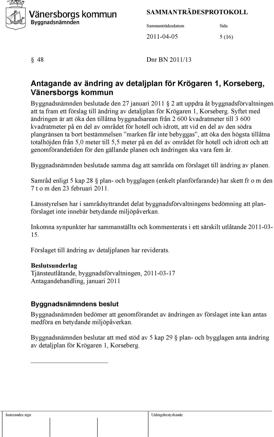 Syftet med ändringen är att öka den tillåtna byggnadsarean från 2 600 kvadratmeter till 3 600 kvadratmeter på en del av området för hotell och idrott, att vid en del av den södra plangränsen ta bort