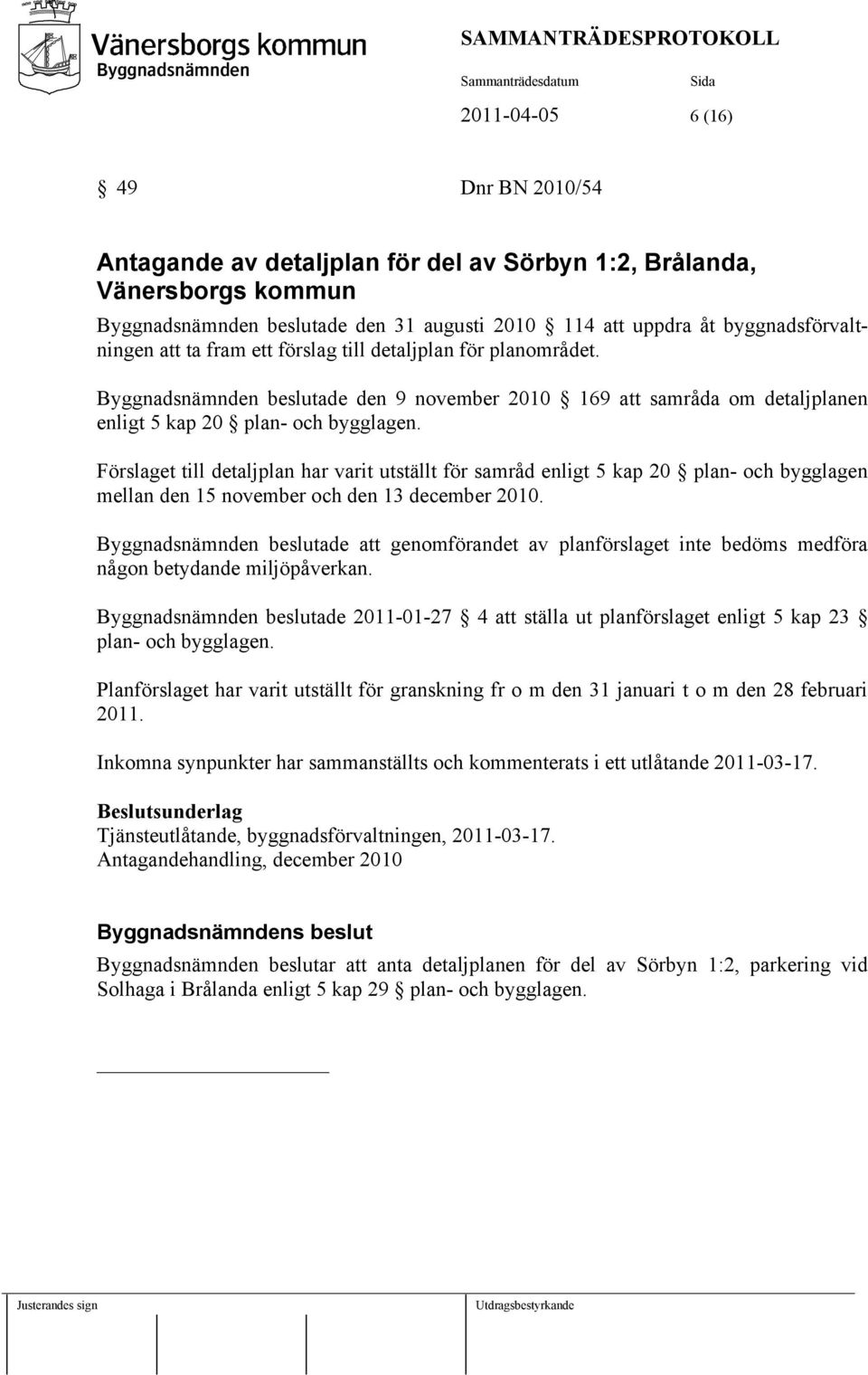 Förslaget till detaljplan har varit utställt för samråd enligt 5 kap 20 plan- och bygglagen mellan den 15 november och den 13 december 2010.