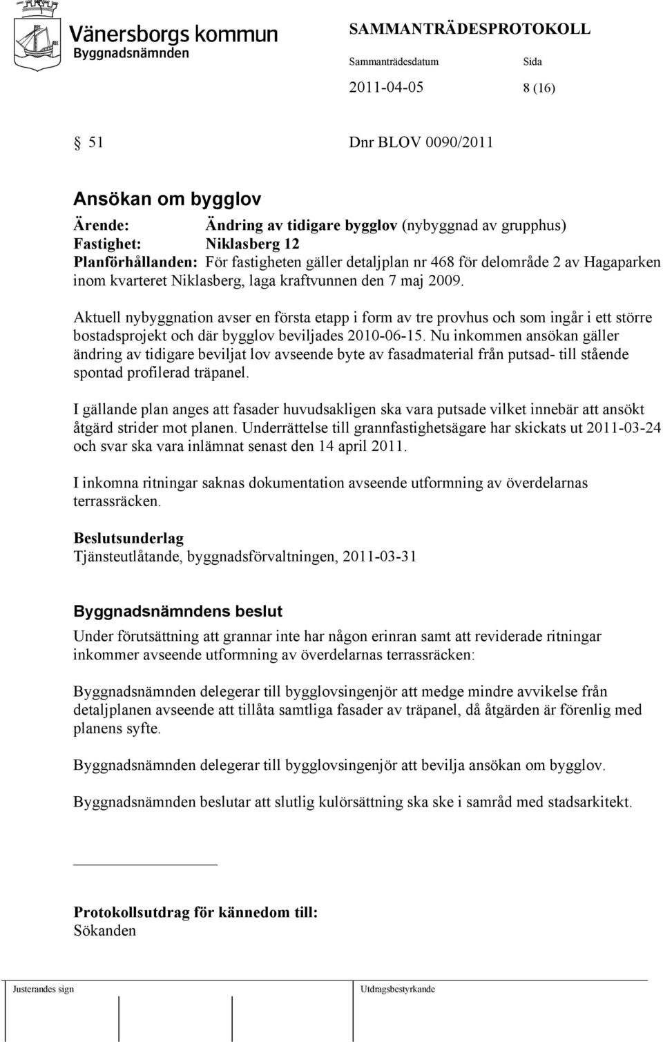 Aktuell nybyggnation avser en första etapp i form av tre provhus och som ingår i ett större bostadsprojekt och där bygglov beviljades 2010-06-15.