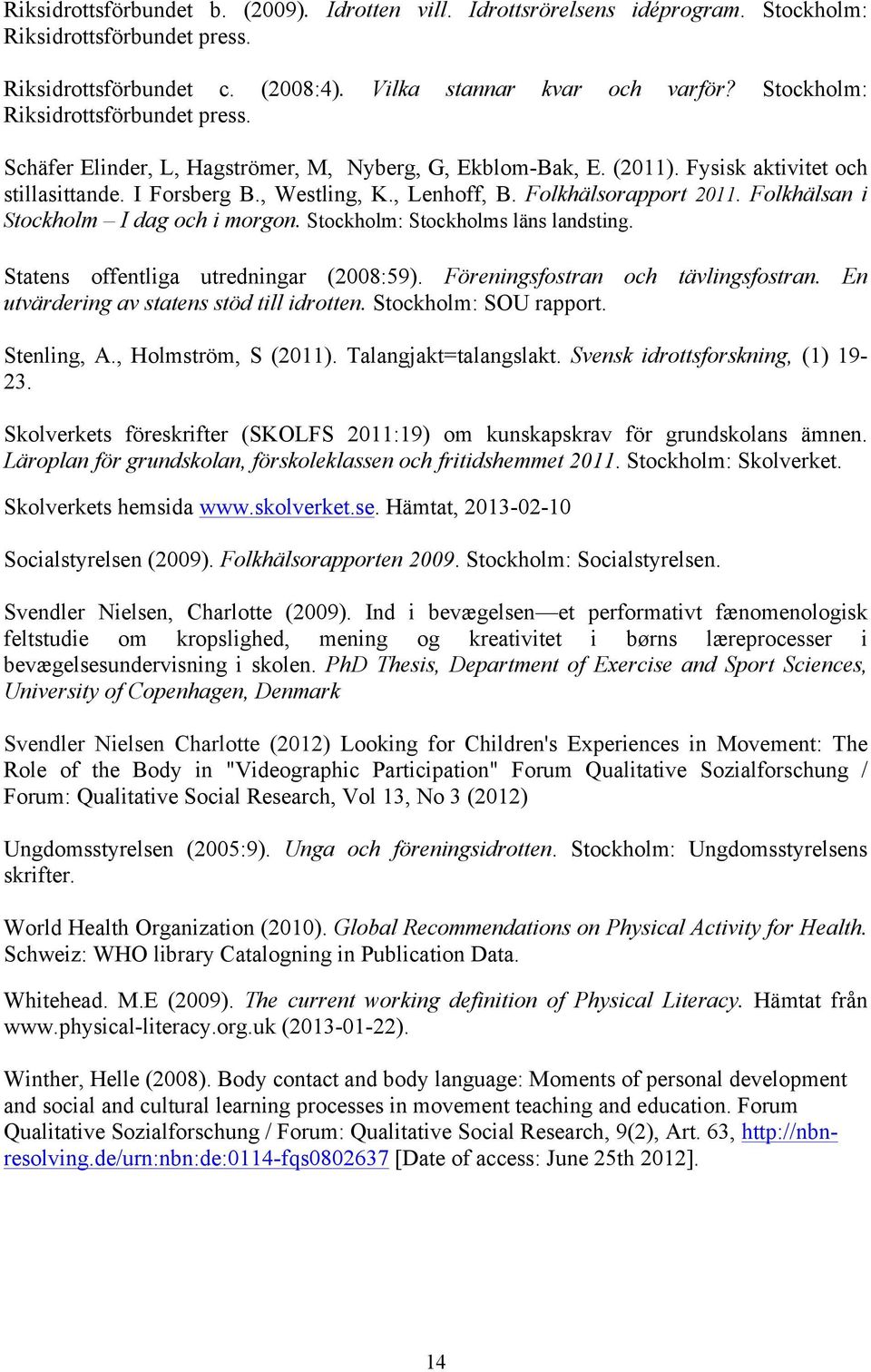 Folkhälsorapport 2011. Folkhälsan i Stockholm I dag och i morgon. Stockholm: Stockholms läns landsting. Statens offentliga utredningar (2008:59). Föreningsfostran och tävlingsfostran.