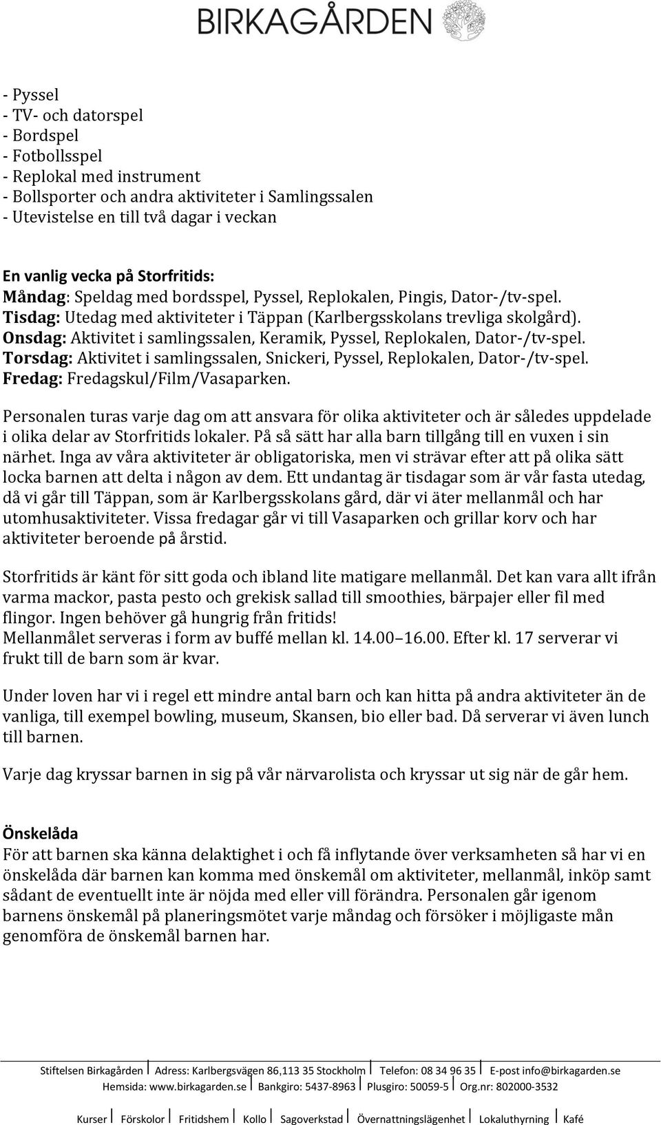 Onsdag: Aktivitet i samlingssalen, Keramik, Pyssel, Replokalen, Dator-/tv-spel. Torsdag: Aktivitet i samlingssalen, Snickeri, Pyssel, Replokalen, Dator-/tv-spel. Fredag: Fredagskul/Film/Vasaparken.