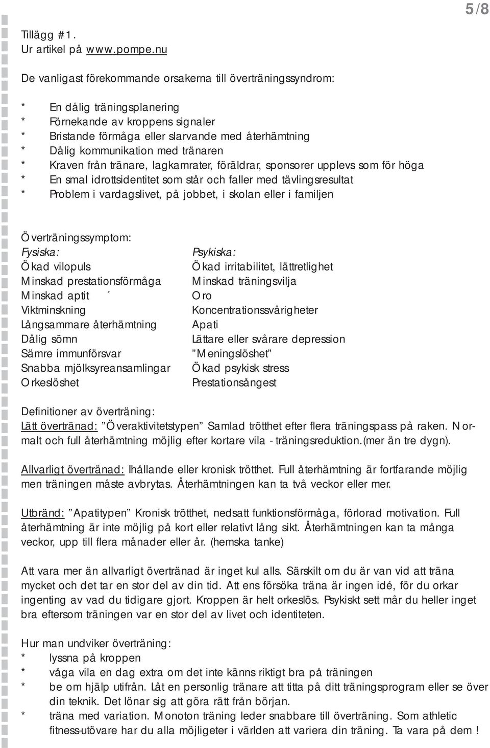 kommunikation med tränaren * Kraven från tränare, lagkamrater, föräldrar, sponsorer upplevs som för höga * En smal idrottsidentitet som står och faller med tävlingsresultat * Problem i vardagslivet,