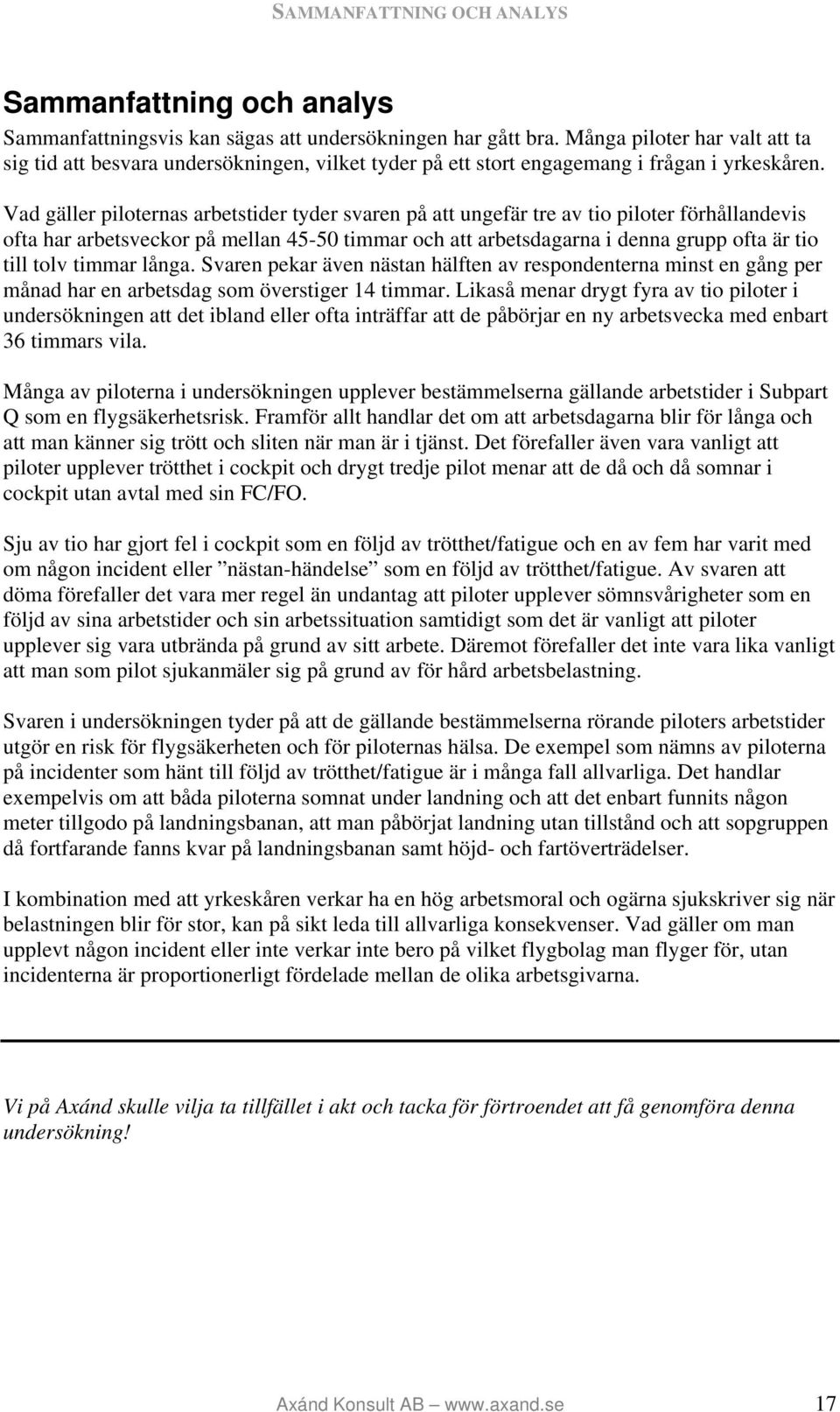 Vad gäller piloternas arbetstider tyder svaren på att ungefär tre av tio piloter förhållandevis ofta har arbetsveckor på mellan 45-50 timmar och att arbetsdagarna i denna grupp ofta är tio till tolv