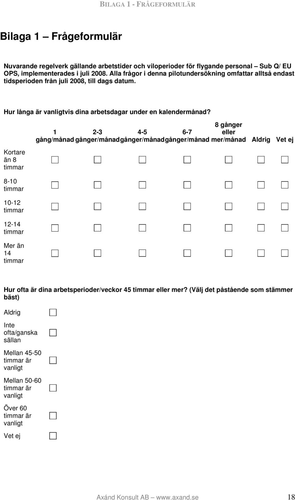 Kortare än 8 timmar 8-10 timmar 10-12 timmar 12-14 timmar Mer än 14 timmar 1 2-3 4-5 6-7 8 gånger eller gång/månad gånger/månad gånger/månad gånger/månad mer/månad Aldrig Vet ej Hur ofta är dina