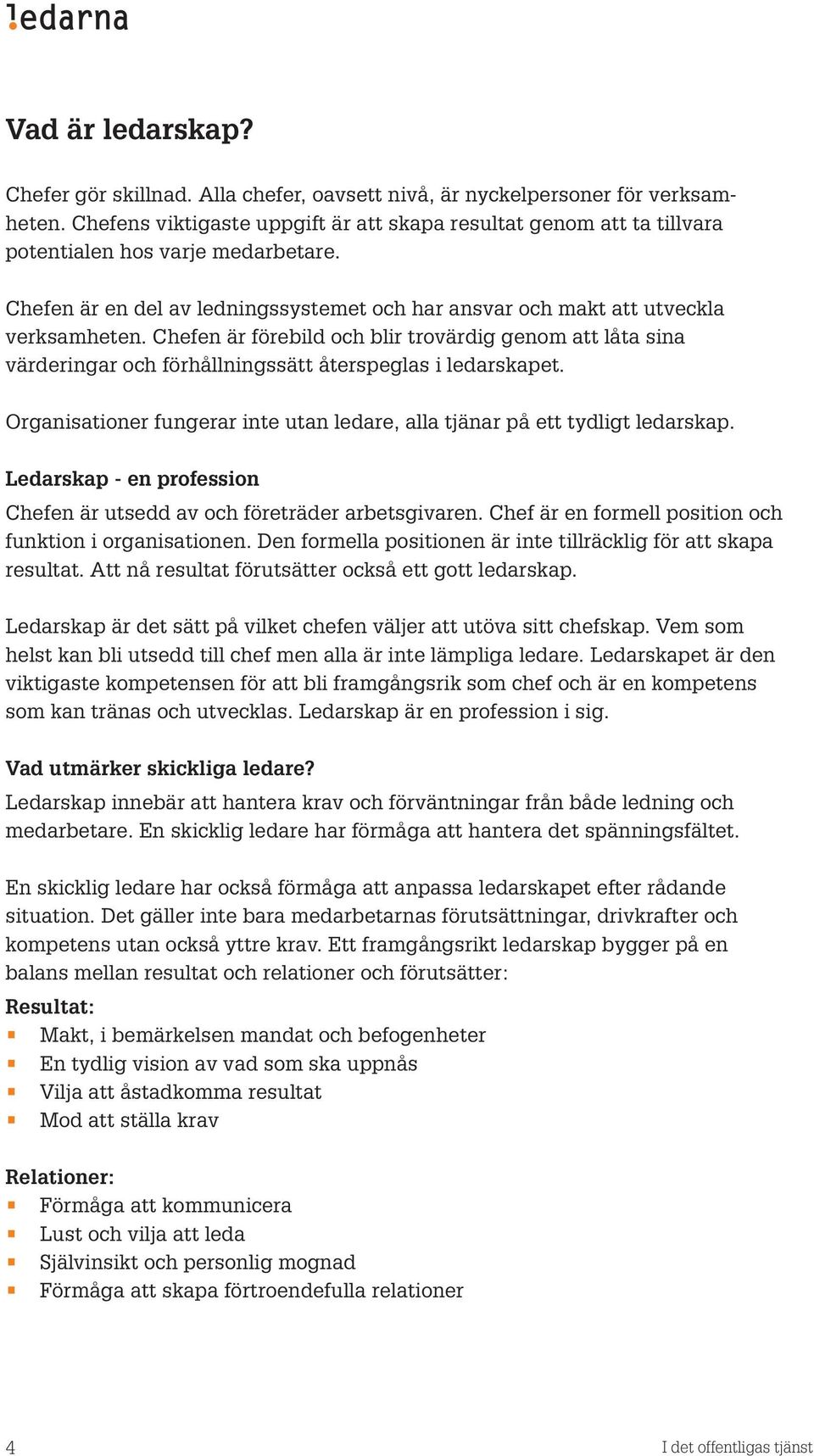 Chefen är förebild och blir trovärdig genom att låta sina värderingar och förhållningssätt återspeglas i ledarskapet. Organisationer fungerar inte utan ledare, alla tjänar på ett tydligt ledarskap.