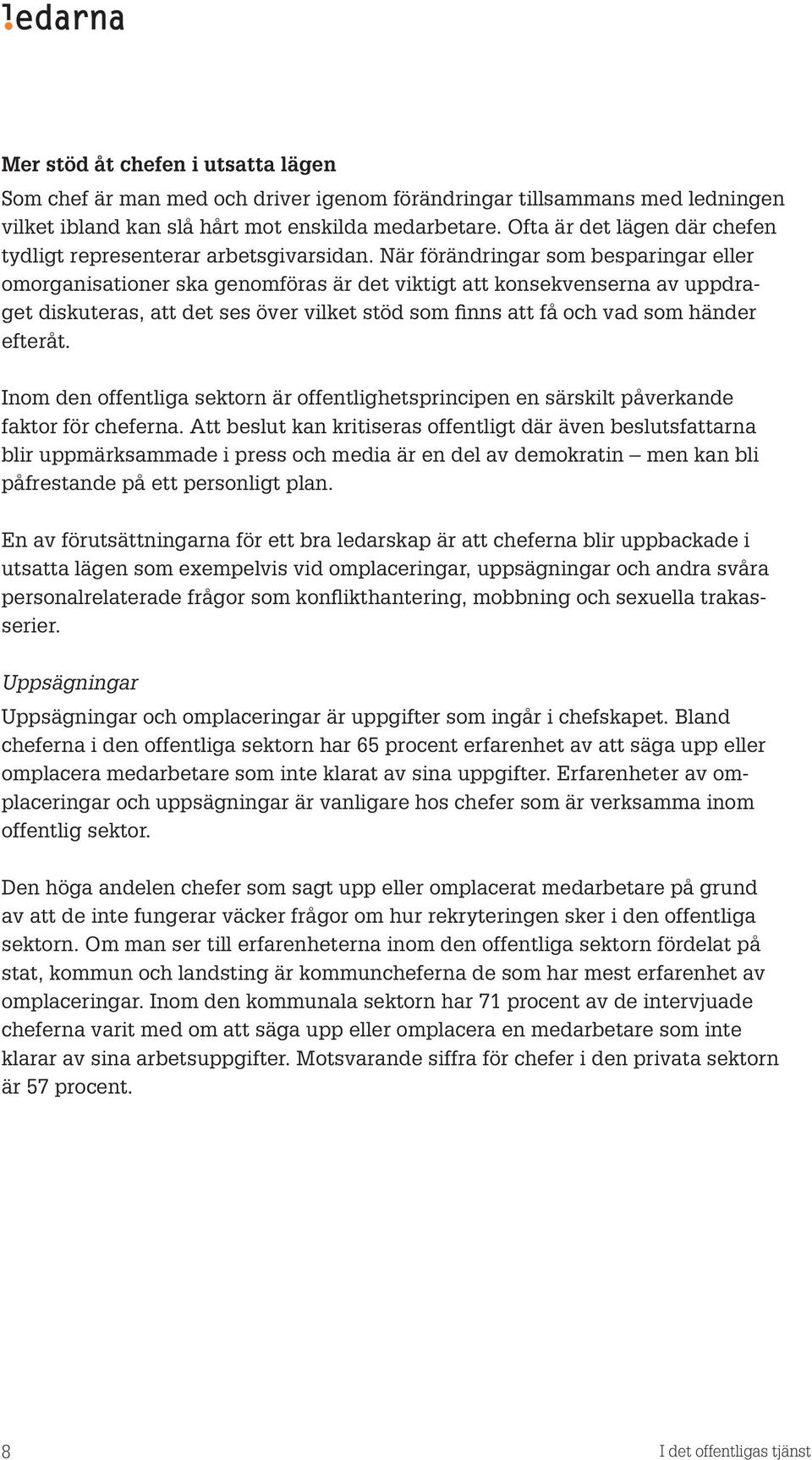 När förändringar som besparingar eller omorganisationer ska genomföras är det viktigt att konsekvenserna av uppdraget diskuteras, att det ses över vilket stöd som finns att få och vad som händer