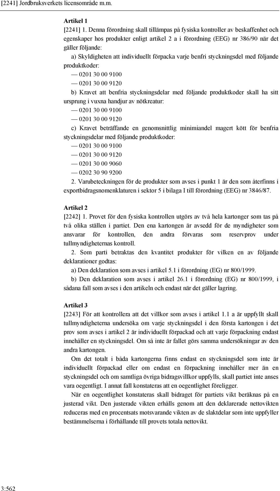 individuellt förpacka varje benfri styckningsdel med följande produktkoder: 0201 30 00 9100 0201 30 00 9120 b) Kravet att benfria styckningsdelar med följande produktkoder skall ha sitt ursprung i