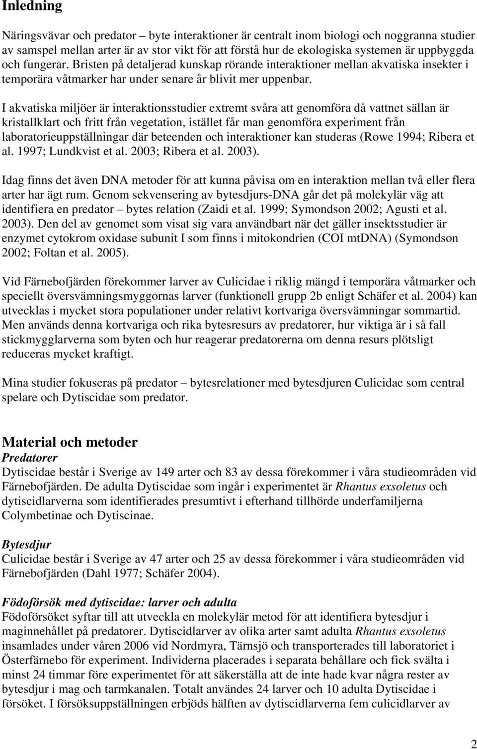 I akvatiska miljöer är interaktionsstudier extremt svåra att genomföra då vattnet sällan är kristallklart och fritt från vegetation, istället får man genomföra experiment från