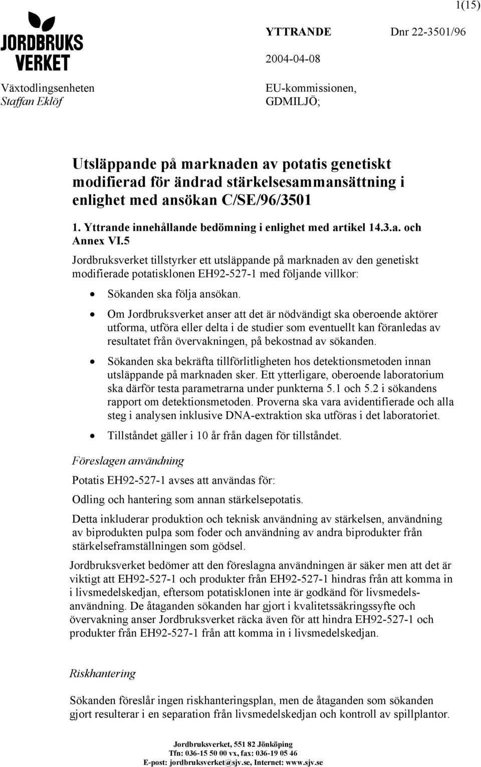 5 Jordbruksverket tillstyrker ett utsläppande på marknaden av den genetiskt modifierade potatisklonen EH92-527-1 med följande villkor: Sökanden ska följa ansökan.
