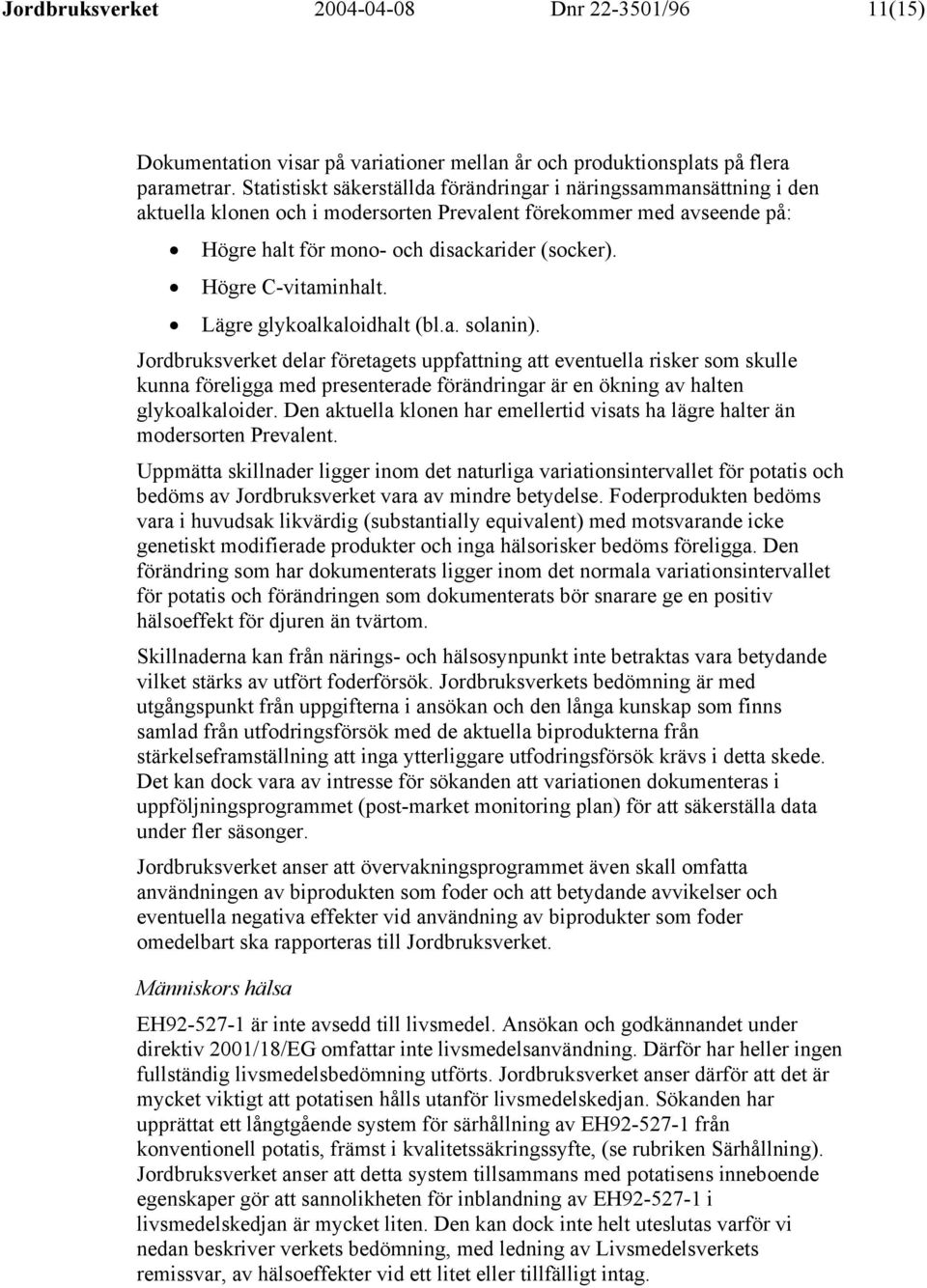 Högre C-vitaminhalt. Lägre glykoalkaloidhalt (bl.a. solanin).