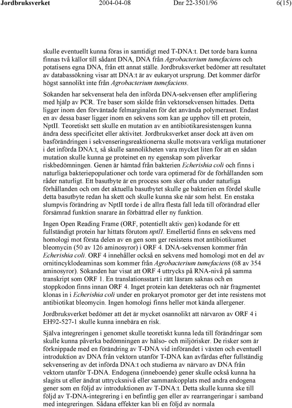 Jordbruksverket bedömer att resultatet av databassökning visar att DNA:t är av eukaryot ursprung. Det kommer därför högst sannolikt inte från Agrobacterium tumefaciens.