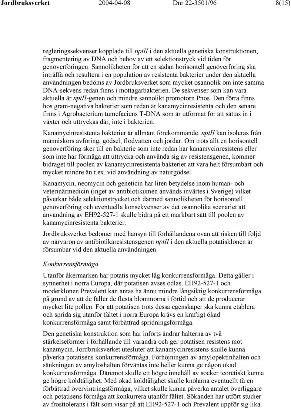 Sannolikheten för att en sådan horisontell genöverföring ska inträffa och resultera i en population av resistenta bakterier under den aktuella användningen bedöms av Jordbruksverket som mycket