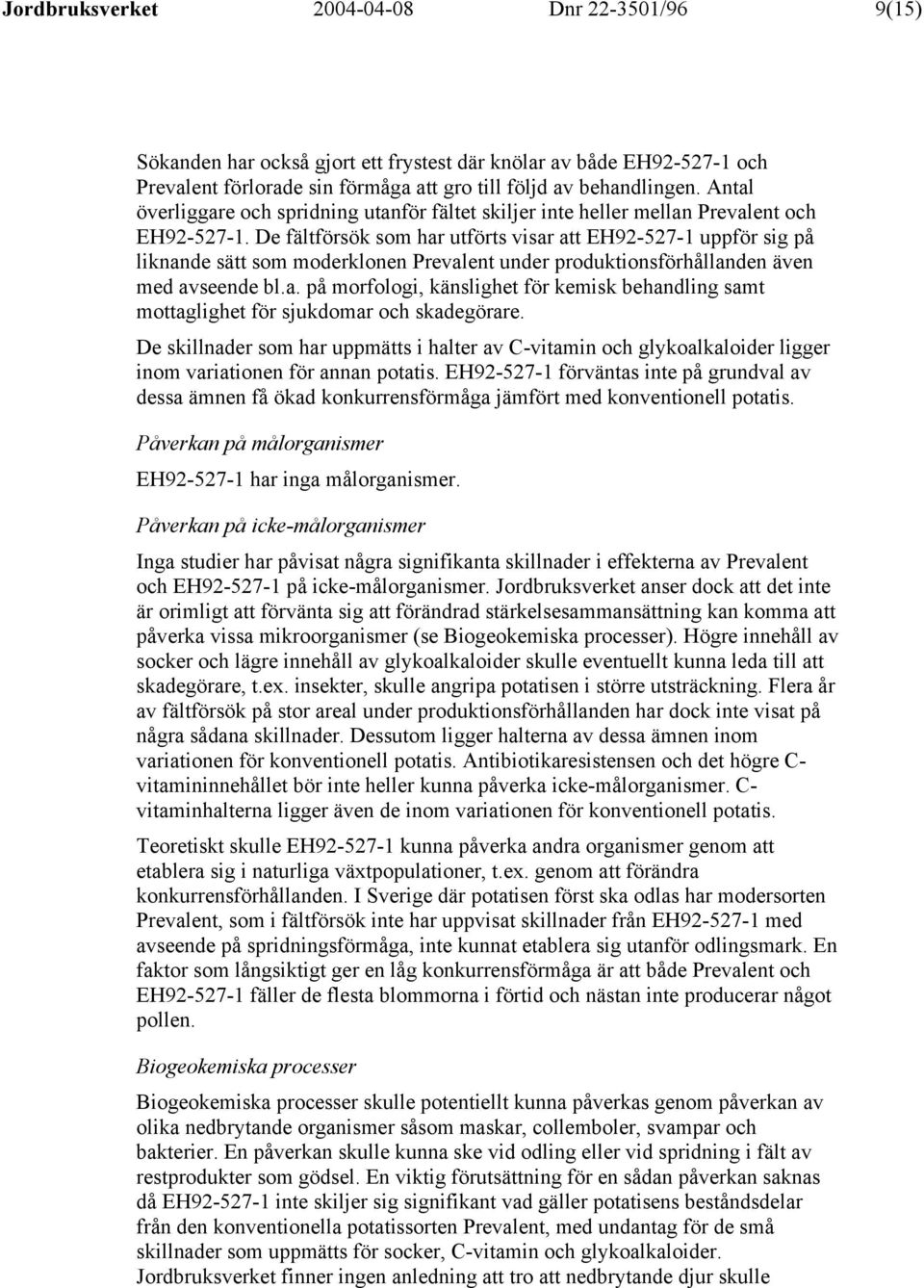 De fältförsök som har utförts visar att EH92-527-1 uppför sig på liknande sätt som moderklonen Prevalent under produktionsförhållanden även med avseende bl.a. på morfologi, känslighet för kemisk behandling samt mottaglighet för sjukdomar och skadegörare.