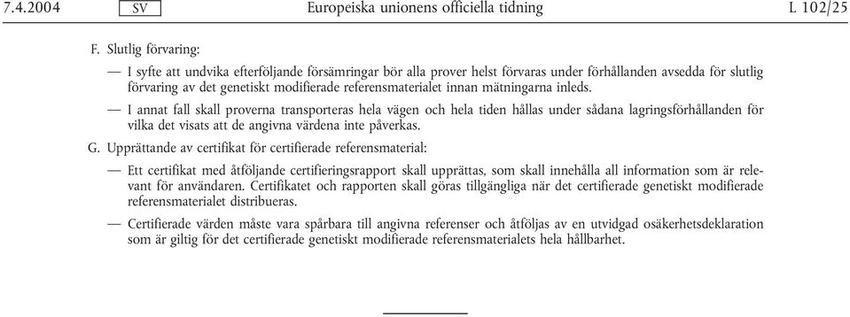 mätningarna inleds. I annat fall skall proverna transporteras hela vägen och hela tiden hållas under sådana lagringsförhållanden för vilka det visats att de angivna värdena inte påverkas. G.