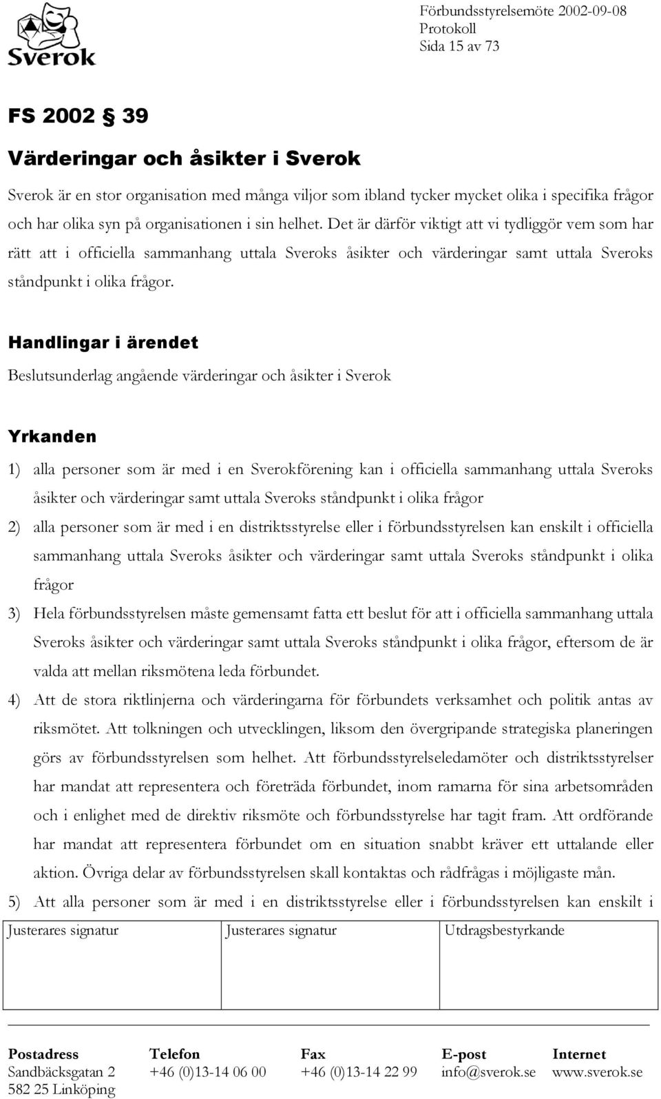 Handlingar i ärendet Beslutsunderlag angående värderingar och åsikter i Sverok Yrkanden 1) alla personer som är med i en Sverokförening kan i officiella sammanhang uttala Sveroks åsikter och