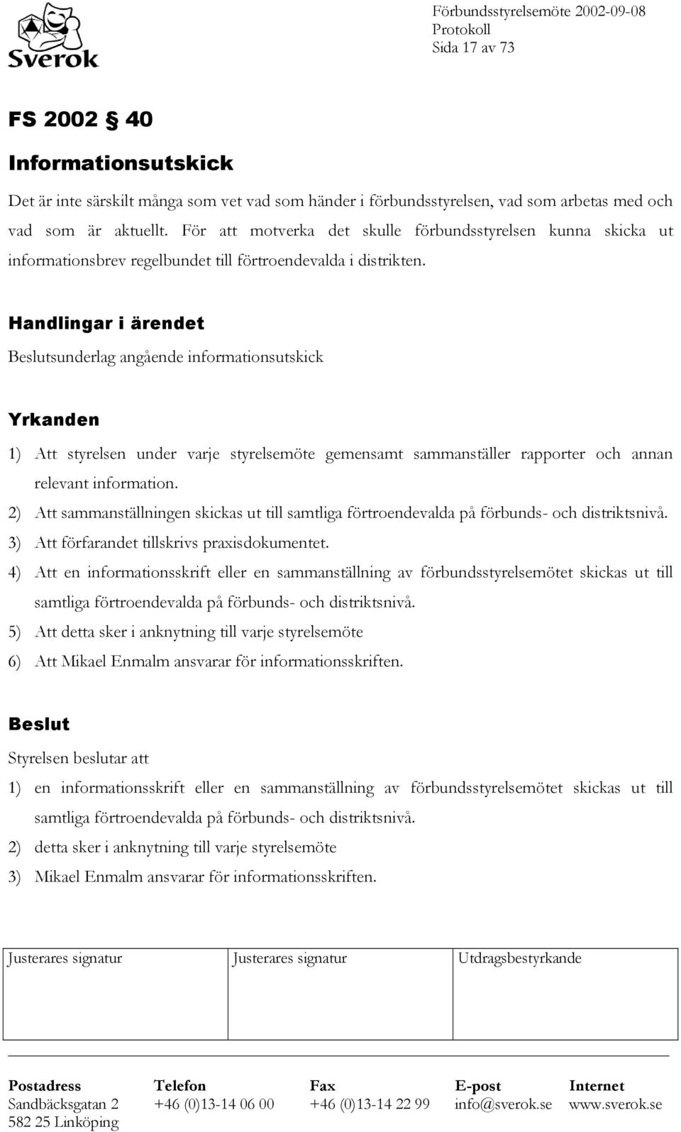 Handlingar i ärendet Beslutsunderlag angående informationsutskick Yrkanden 1) Att styrelsen under varje styrelsemöte gemensamt sammanställer rapporter och annan relevant information.