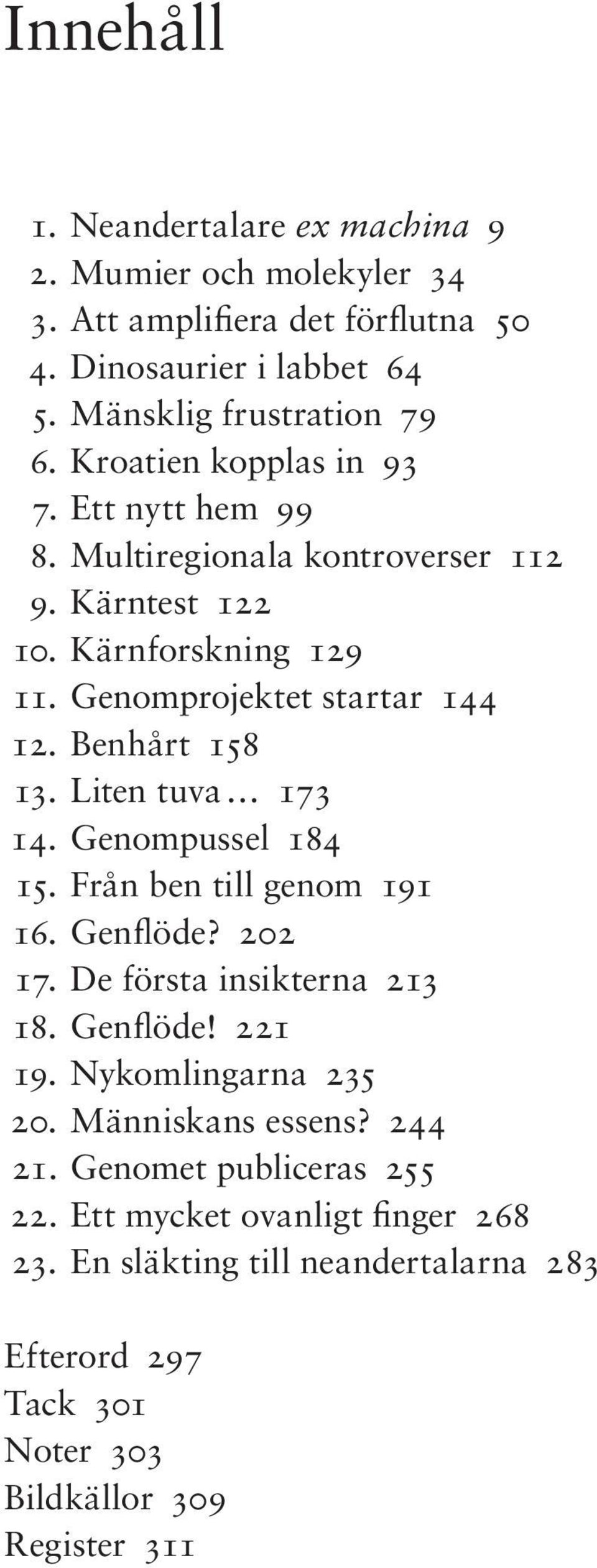 Liten tuva 173 14. Genompussel 184 15. Från ben till genom 191 16. Genflöde? 202 17. De första insikterna 213 18. Genflöde! 221 19. Nykomlingarna 235 20.