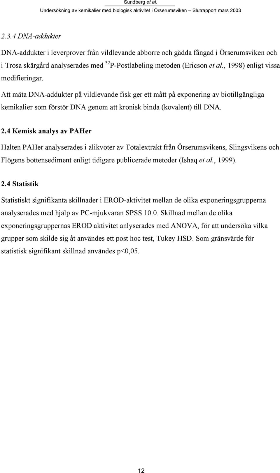 4 Kemisk analys av PAHer Halten PAHer analyserades i alikvoter av Totalextrakt från Örserumsvikens, Slingsvikens och Flögens bottensediment enligt tidigare publicerade metoder (Ishaq et al., 1999). 2.