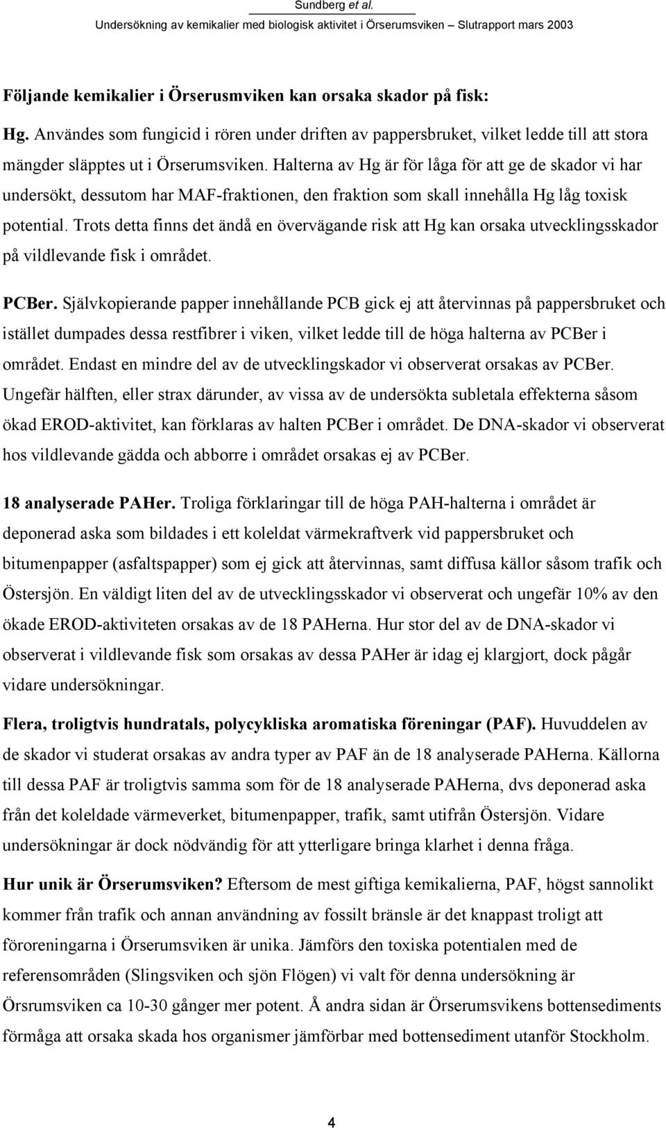 Trots detta finns det ändå en övervägande risk att Hg kan orsaka utvecklingsskador på vildlevande fisk i området. PCBer.