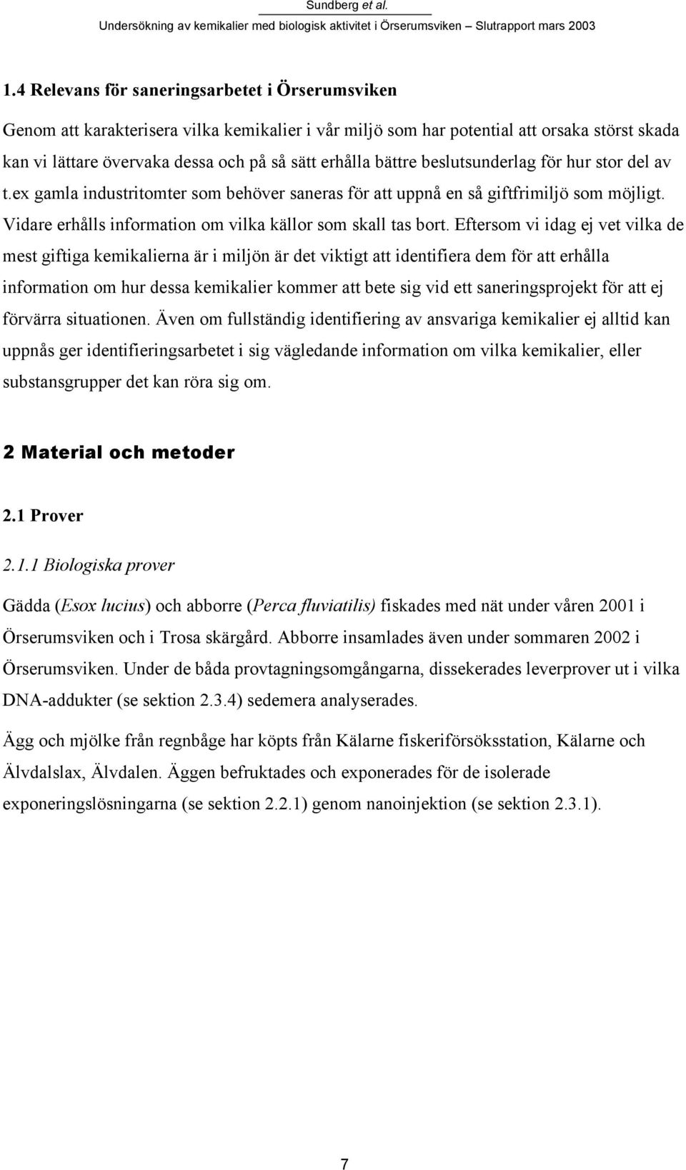 Eftersom vi idag ej vet vilka de mest giftiga kemikalierna är i miljön är det viktigt att identifiera dem för att erhålla information om hur dessa kemikalier kommer att bete sig vid ett