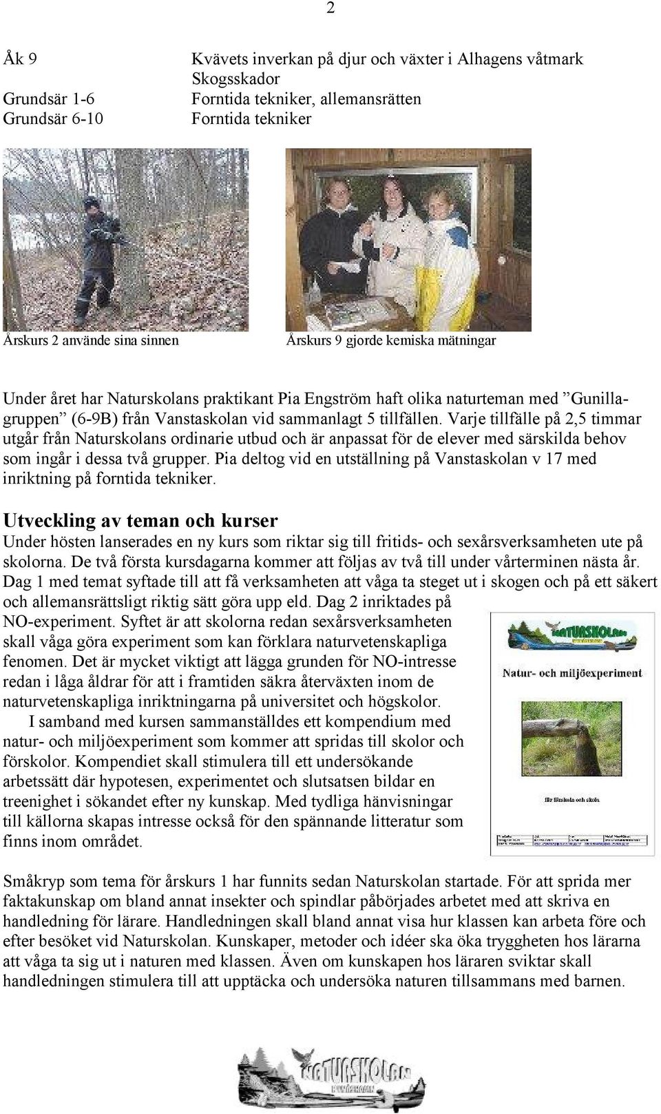 Varje tillfälle på 2,5 timmar utgår från Naturskolans ordinarie utbud och är anpassat för de elever med särskilda behov som ingår i dessa två grupper.
