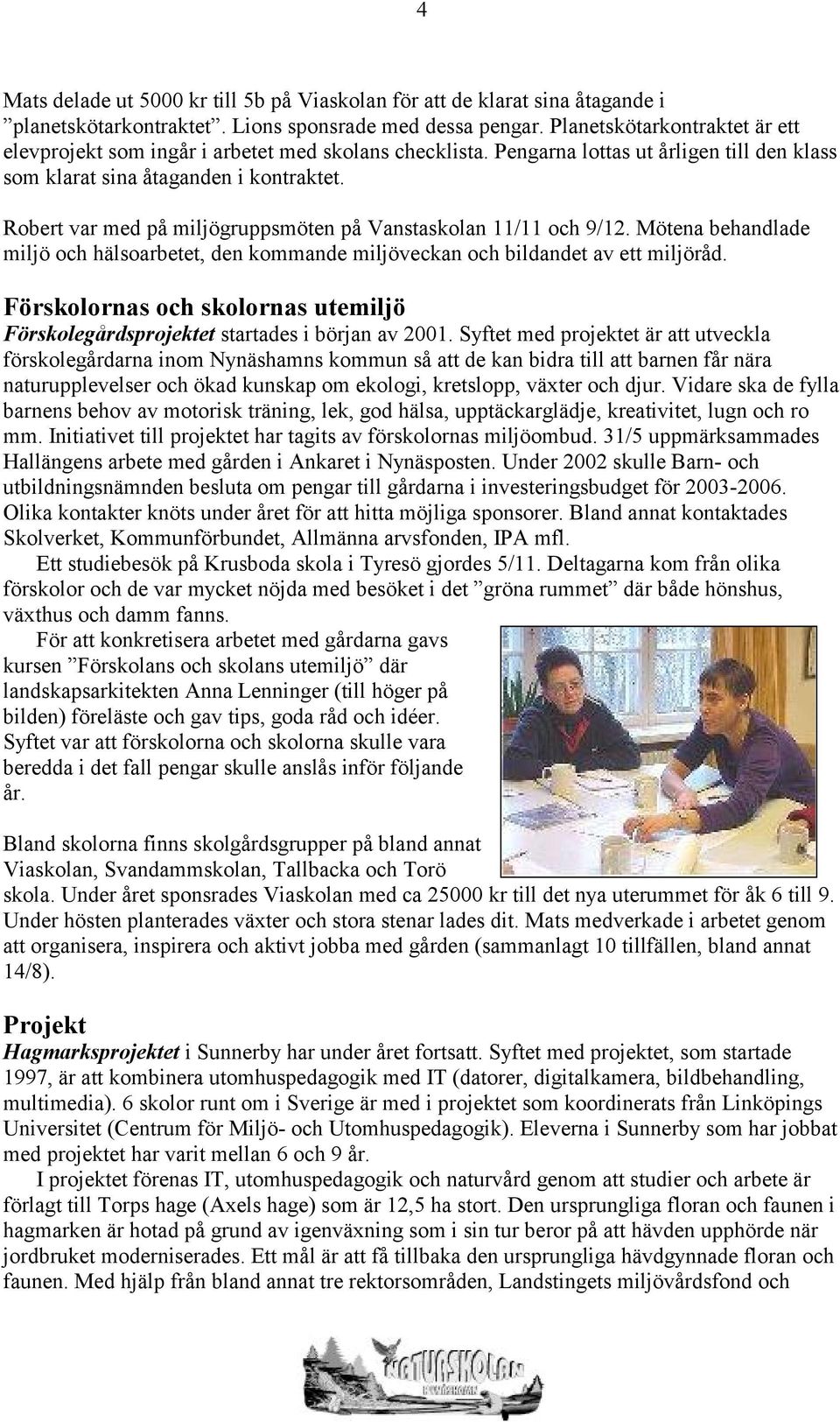 Robert var med på miljögruppsmöten på Vanstaskolan 11/11 och 9/12. Mötena behandlade miljö och hälsoarbetet, den kommande miljöveckan och bildandet av ett miljöråd.
