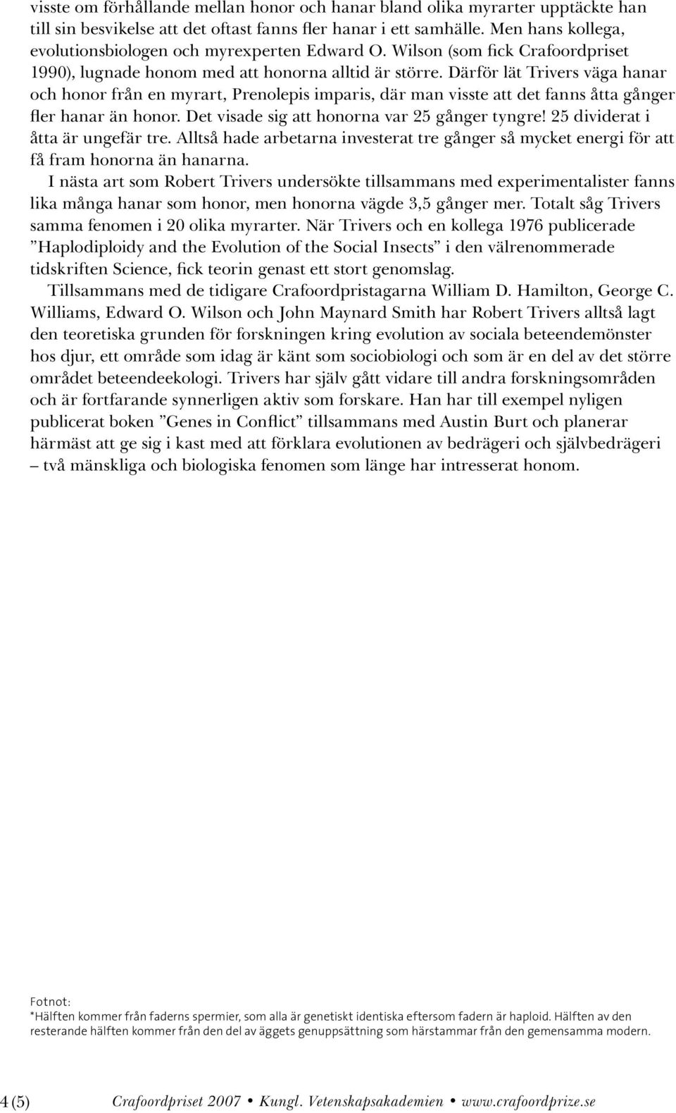 Därför lät Trivers väga hanar och honor från en myrart, Prenolepis imparis, där man visste att det fanns åtta gånger fler hanar än honor. Det visade sig att honorna var 25 gånger tyngre!