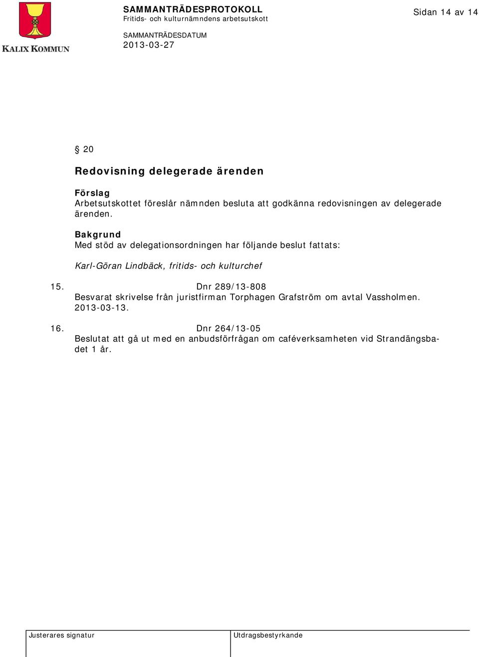 Med stöd av delegationsordningen har följande beslut fattats: Karl-Göran Lindbäck, fritids- och kulturchef 15.