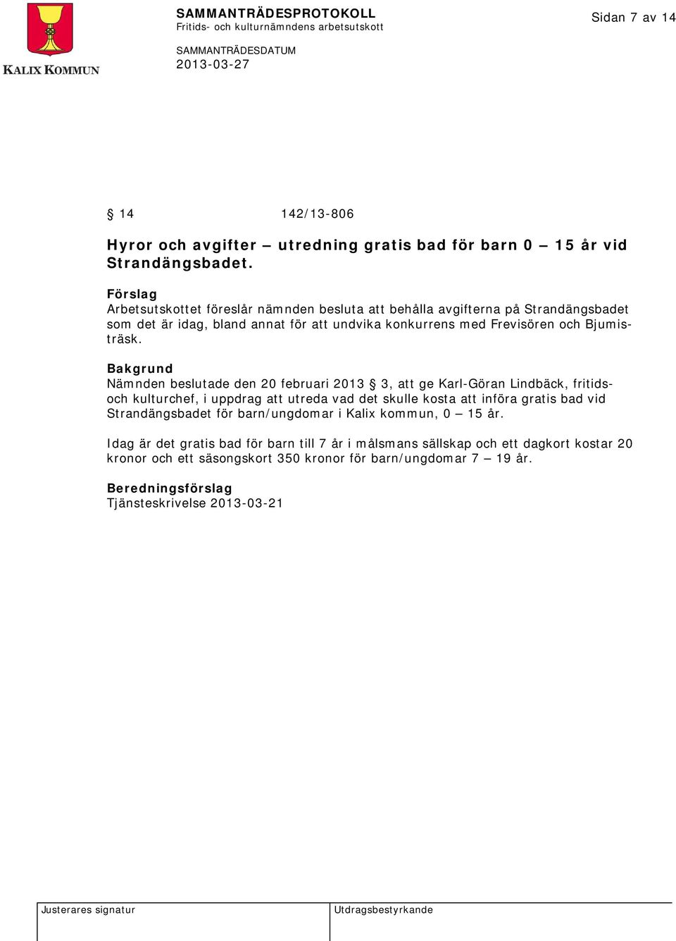 Nämnden beslutade den 20 februari 2013 3, att ge Karl-Göran Lindbäck, fritidsoch kulturchef, i uppdrag att utreda vad det skulle kosta att införa gratis bad vid