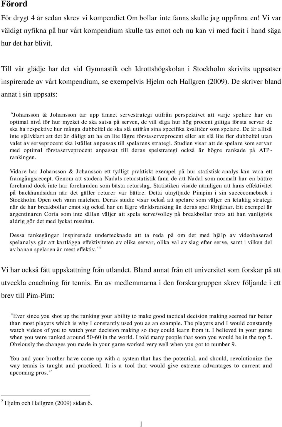 Till vår glädje har det vid Gymnastik och Idrottshögskolan i Stockholm skrivits uppsatser inspirerade av vårt kompendium, se exempelvis Hjelm och Hallgren (2009).