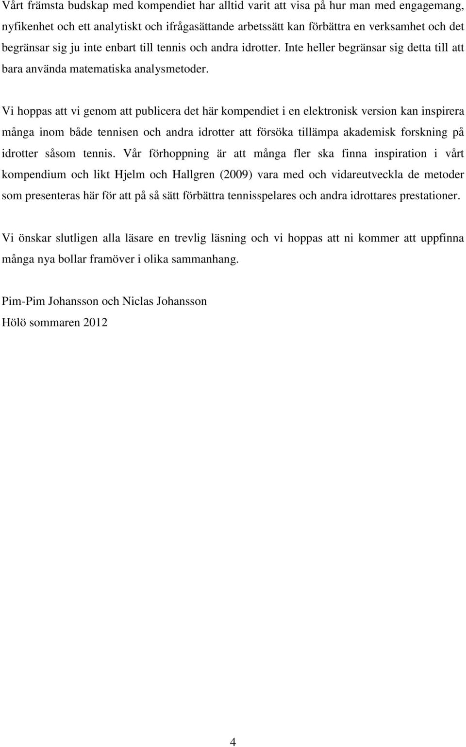 Vi hoppas att vi genom att publicera det här kompendiet i en elektronisk version kan inspirera många inom både tennisen och andra idrotter att försöka tillämpa akademisk forskning på idrotter såsom