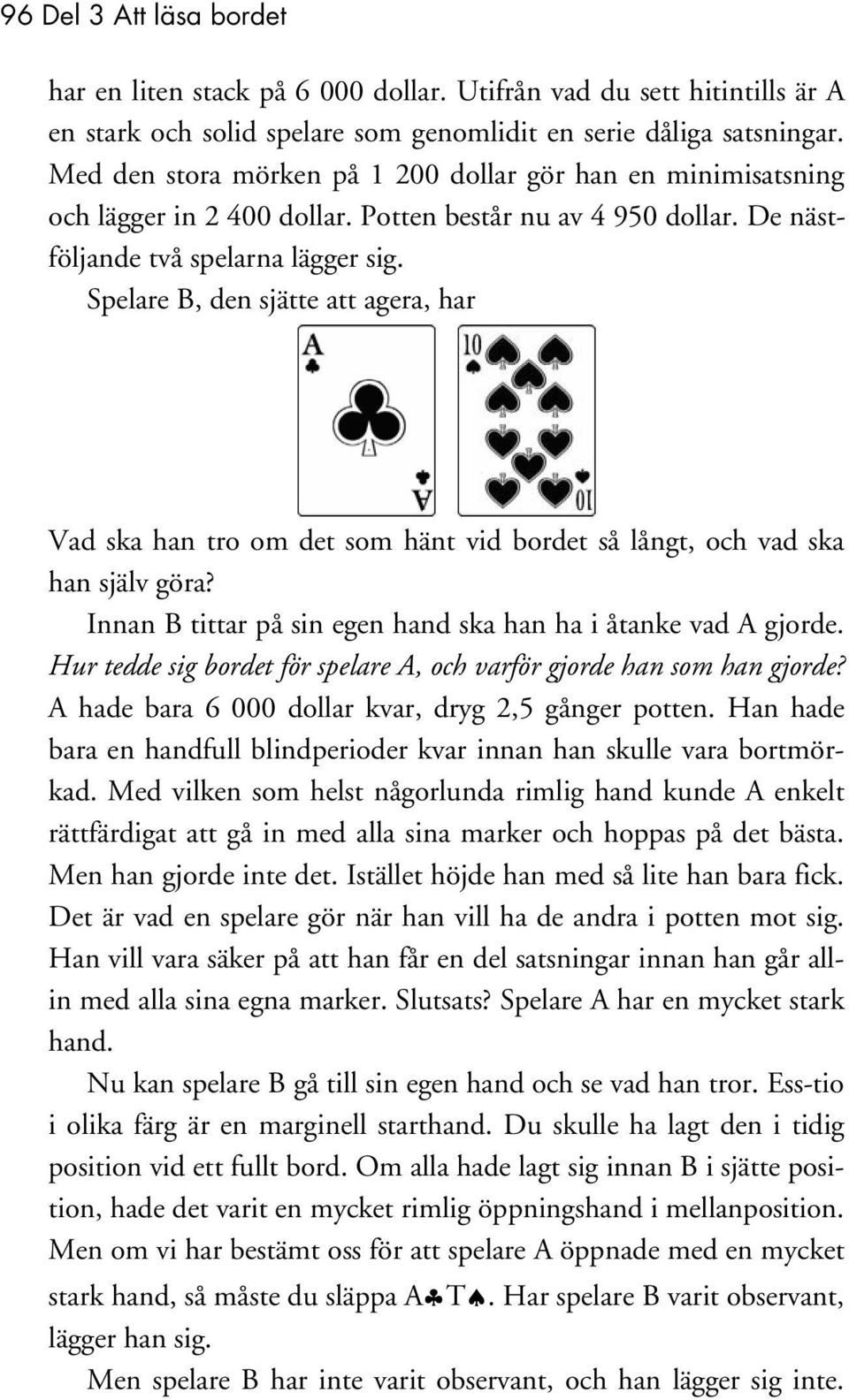 Spelare B, den sjätte att agera, har Vad ska han tro om det som hänt vid bordet så långt, och vad ska han själv göra? Innan B tittar på sin egen hand ska han ha i åtanke vad A gjorde.