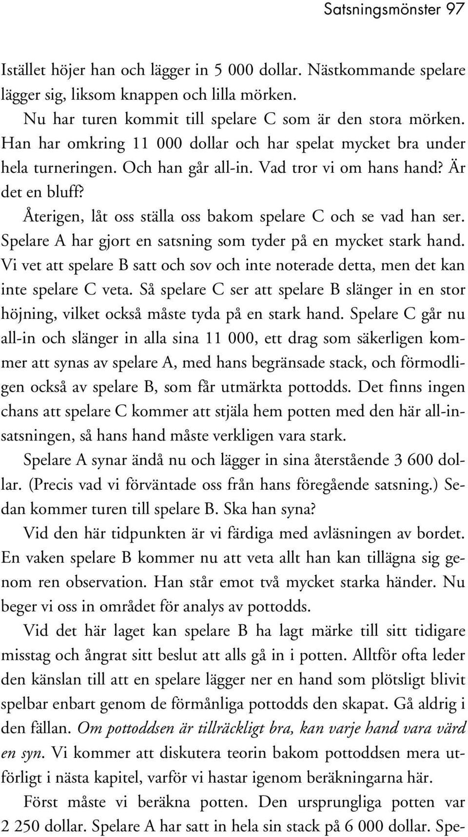 Återigen, låt oss ställa oss bakom spelare C och se vad han ser. Spelare A har gjort en satsning som tyder på en mycket stark hand.