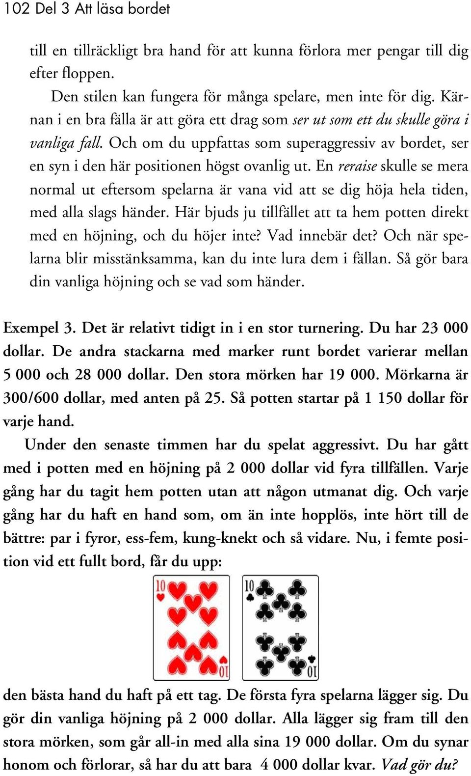 En reraise skulle se mera normal ut eftersom spelarna är vana vid att se dig höja hela tiden, med alla slags händer. Här bjuds ju tillfället att ta hem potten direkt med en höjning, och du höjer inte?