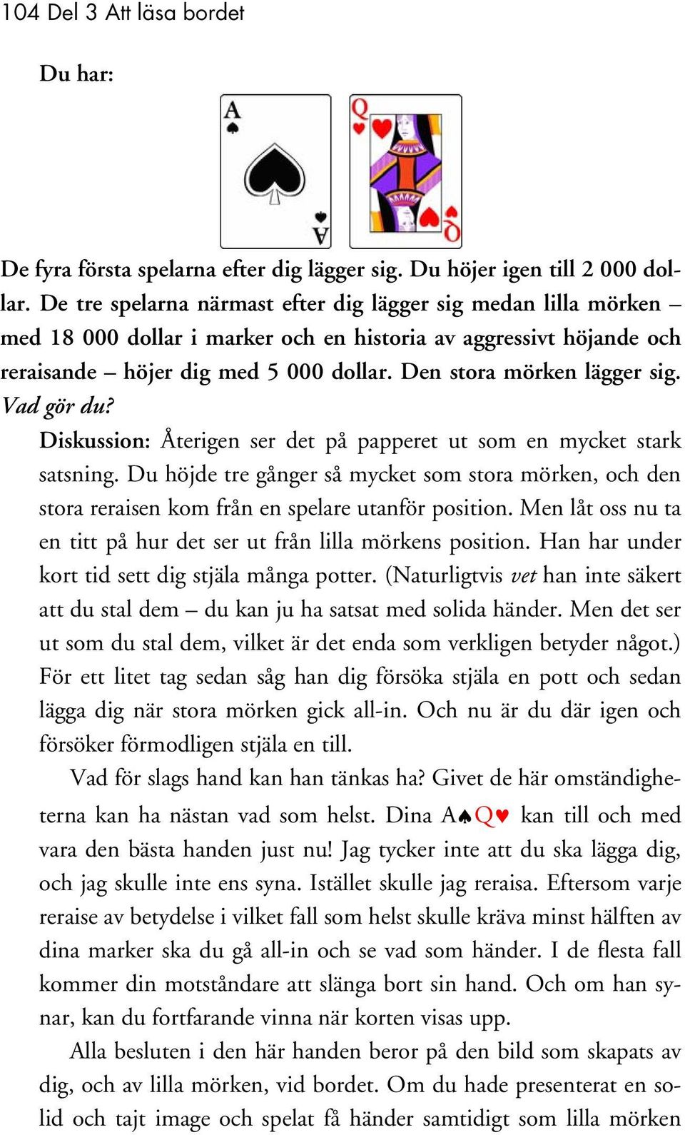 Vad gör du? Diskussion: Återigen ser det på papperet ut som en mycket stark satsning. Du höjde tre gånger så mycket som stora mörken, och den stora reraisen kom från en spelare utanför position.