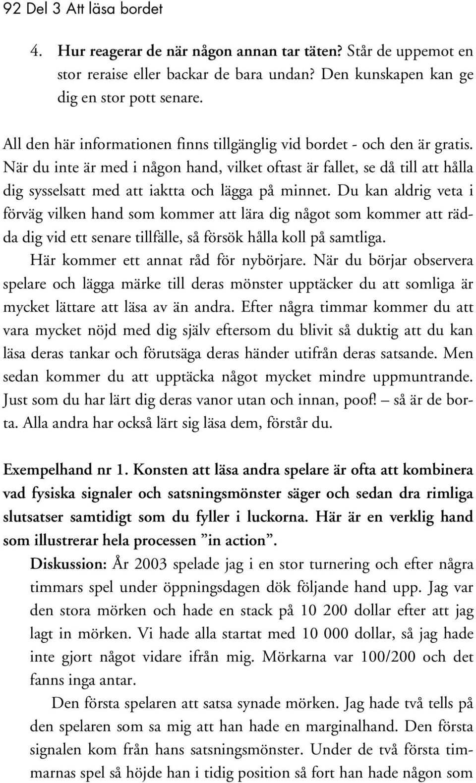 När du inte är med i någon hand, vilket oftast är fallet, se då till att hålla dig sysselsatt med att iaktta och lägga på minnet.