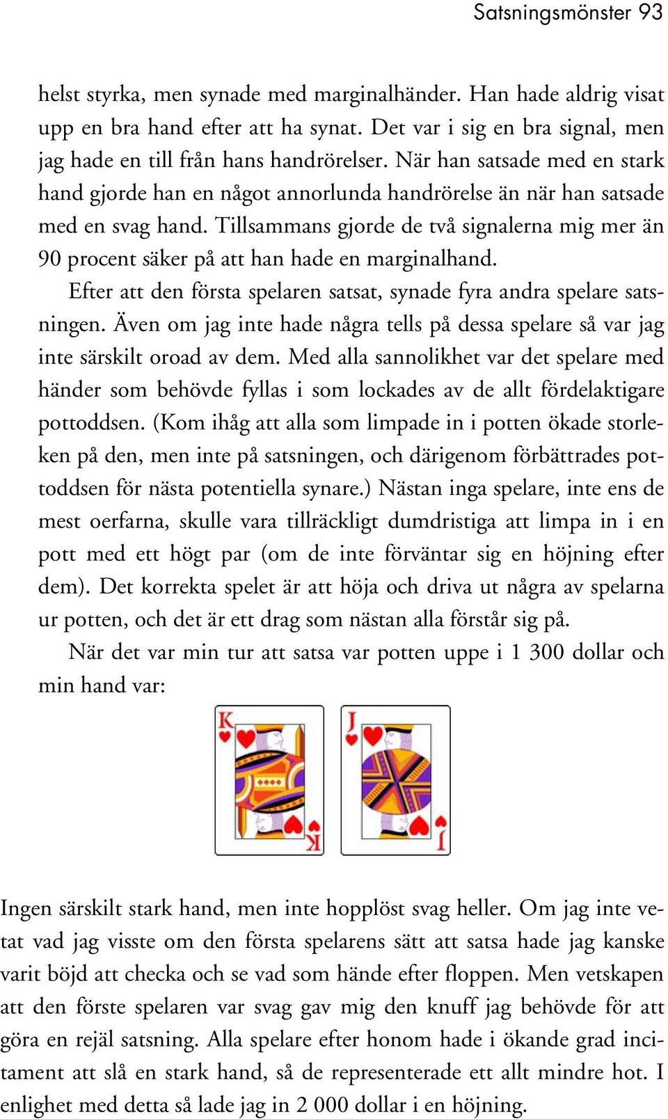 Tillsammans gjorde de två signalerna mig mer än 90 procent säker på att han hade en marginalhand. Efter att den första spelaren satsat, synade fyra andra spelare satsningen.